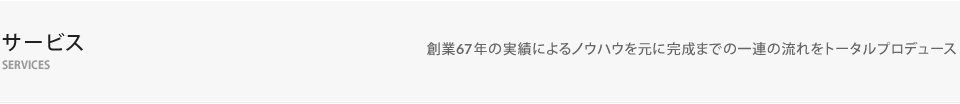 サービス（長年の実績によるノウハウを元に完成までの一連の流れをトータルプロデュース）